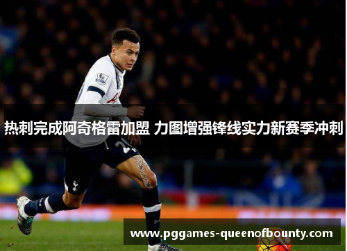 热刺完成阿奇格雷加盟 力图增强锋线实力新赛季冲刺 热刺完成阿奇格雷加盟 力图增强锋线实力新赛季冲刺