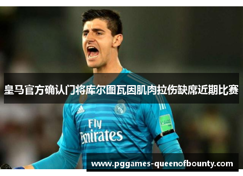 皇马官方确认门将库尔图瓦因肌肉拉伤缺席近期比赛 皇马官方确认门将库尔图瓦因肌肉拉伤缺席近期比赛