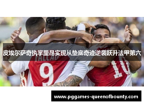 皮埃尔萨奇执掌里昂实现从垫底奇迹逆袭跃升法甲第六