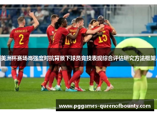 美洲杯赛场高强度对抗背景下球员竞技表现综合评估研究方法框架 美洲杯赛场高强度对抗背景下球员竞技表现综合评估研究方法框架