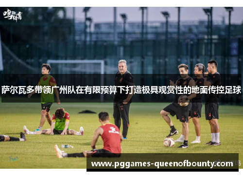 萨尔瓦多带领广州队在有限预算下打造极具观赏性的地面传控足球