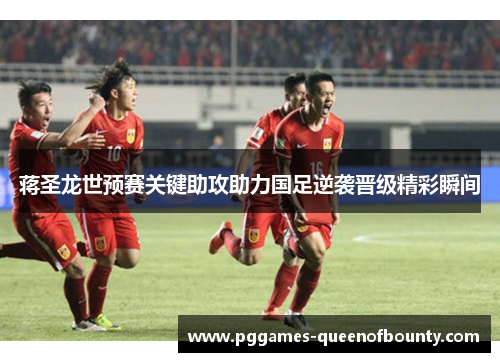 蒋圣龙世预赛关键助攻助力国足逆袭晋级精彩瞬间