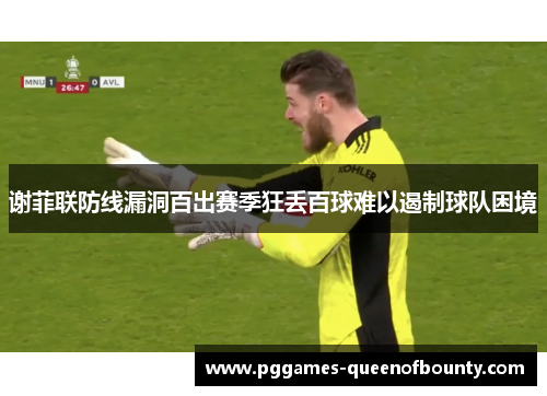谢菲联防线漏洞百出赛季狂丢百球难以遏制球队困境