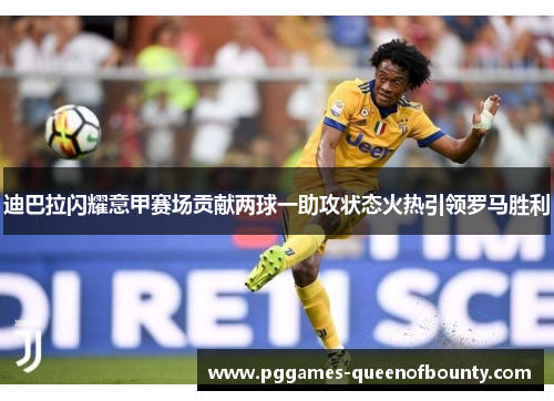 迪巴拉闪耀意甲赛场贡献两球一助攻状态火热引领罗马胜利