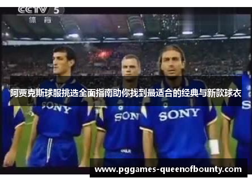 阿贾克斯球服挑选全面指南助你找到最适合的经典与新款球衣