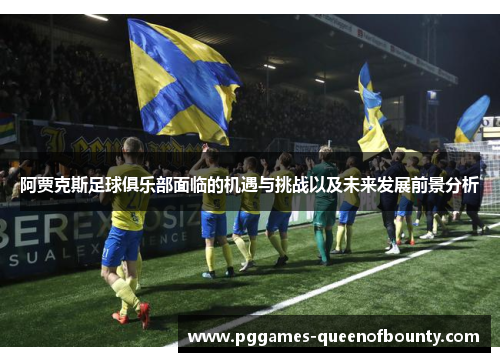 阿贾克斯足球俱乐部面临的机遇与挑战以及未来发展前景分析