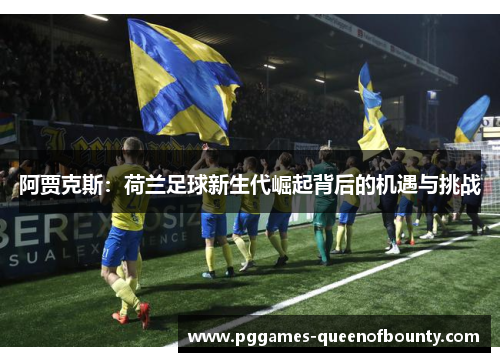 阿贾克斯：荷兰足球新生代崛起背后的机遇与挑战