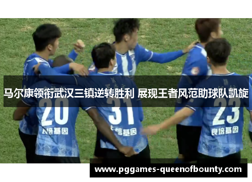马尔康领衔武汉三镇逆转胜利 展现王者风范助球队凯旋