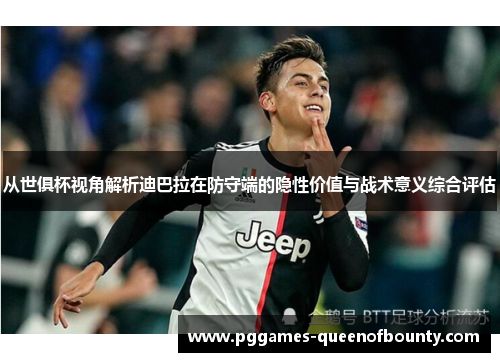 从世俱杯视角解析迪巴拉在防守端的隐性价值与战术意义综合评估