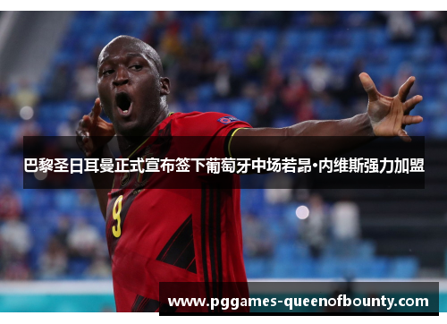 巴黎圣日耳曼正式宣布签下葡萄牙中场若昂·内维斯强力加盟 巴黎圣日耳曼正式宣布签下葡萄牙中场若昂·内维斯强力加盟
