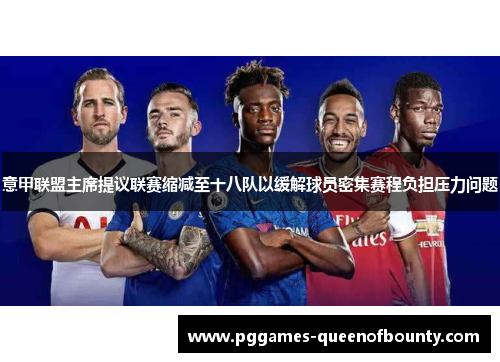 意甲联盟主席提议联赛缩减至十八队以缓解球员密集赛程负担压力问题 意甲联盟主席提议联赛缩减至十八队以缓解球员密集赛程负担压力问题