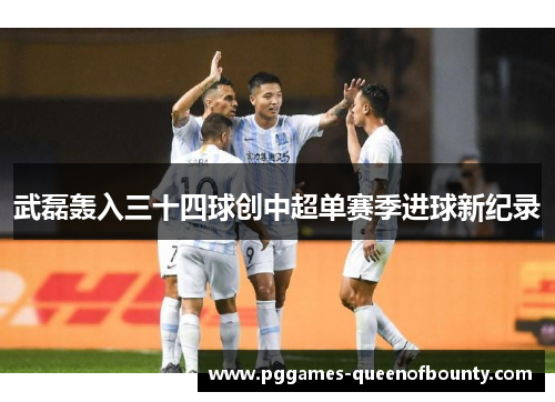 武磊轰入三十四球创中超单赛季进球新纪录 武磊轰入三十四球创中超单赛季进球新纪录