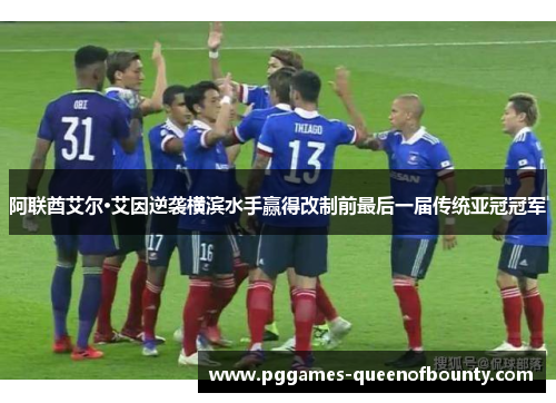 阿联酋艾尔·艾因逆袭横滨水手赢得改制前最后一届传统亚冠冠军 阿联酋艾尔·艾因逆袭横滨水手赢得改制前最后一届传统亚冠冠军