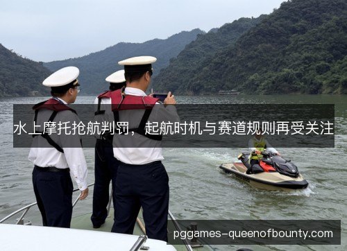 水上摩托抢航判罚，起航时机与赛道规则再受关注